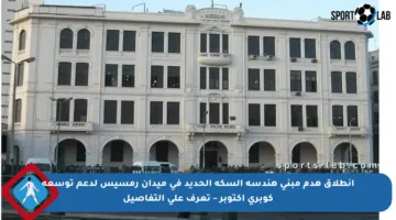انطلاق هدم مبنى هندسة السكة الحديد في ميدان رمسيس لدعم توسعة كوبري أكتوبر – تعرف على التفاصيل